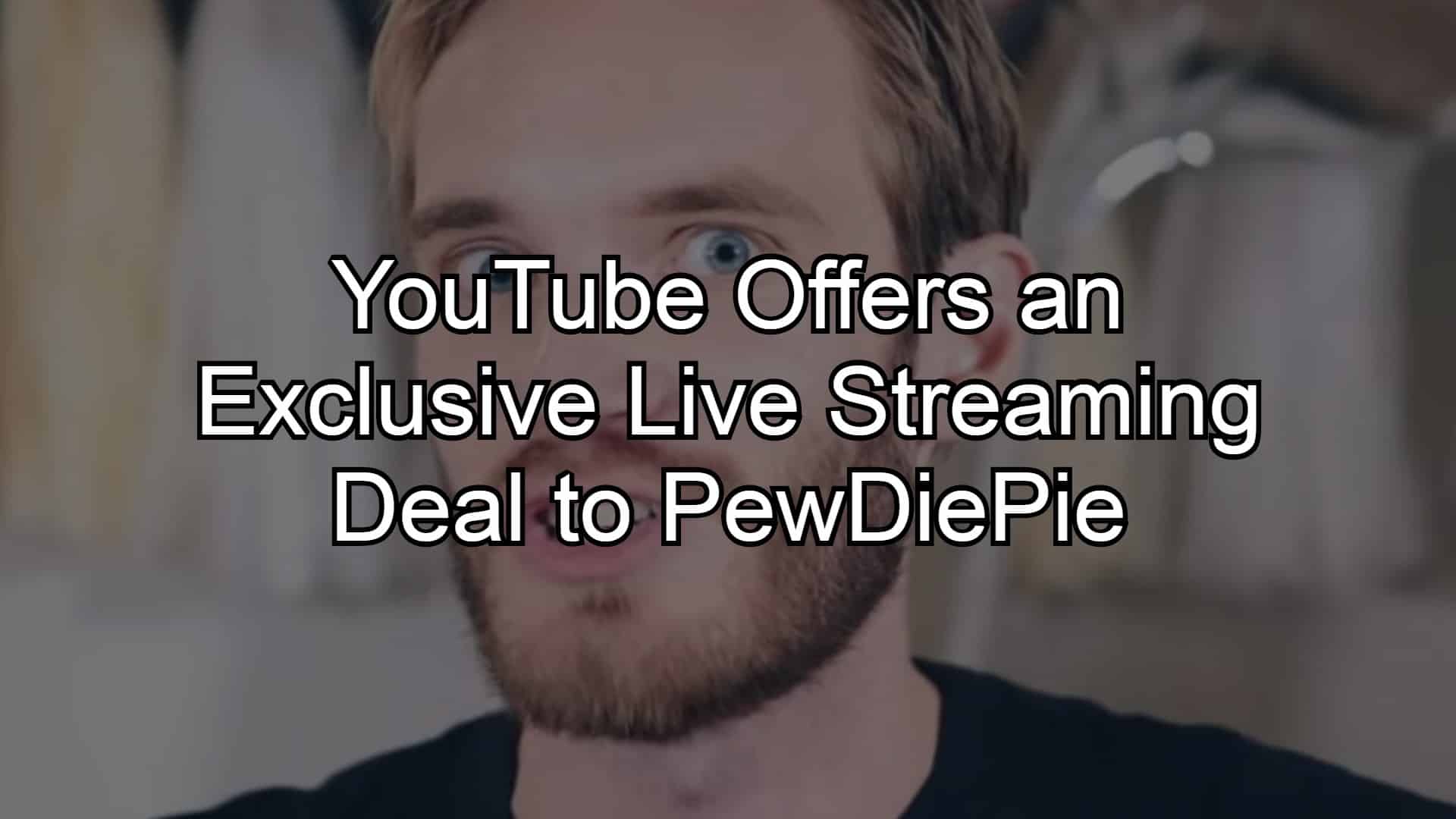 Youtube Offers An Exclusive Live Streaming Deal To Pewdiepie 9134